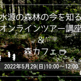 5/29(日)＜イベント＞「水源の森林の今を知る」オンラインツアー講座＆森カフェを開催します！