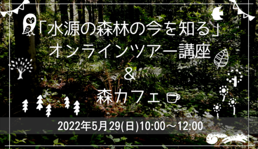 5/29(日)＜イベント＞「水源の森林の今を知る」オンラインツアー講座＆森カフェを開催します！